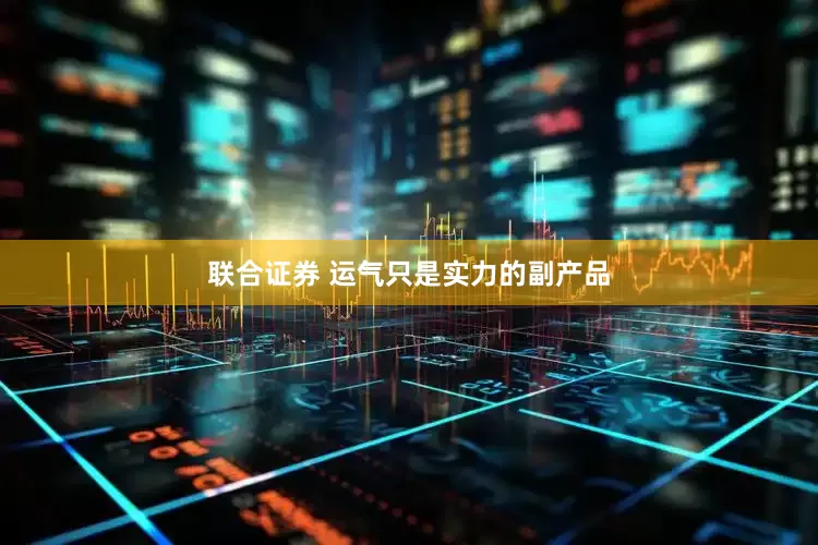 联合证券 运气只是实力的副产品