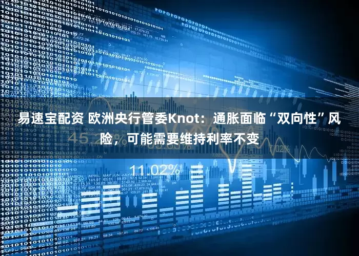 易速宝配资 欧洲央行管委Knot：通胀面临“双向性”风险，可能需要维持利率不变