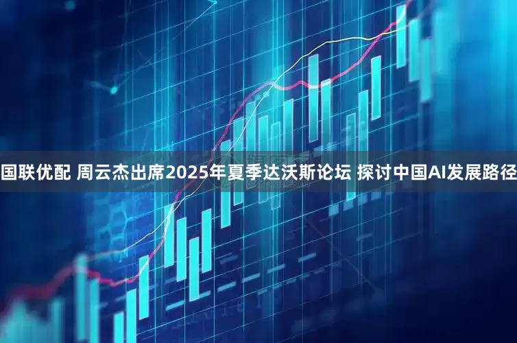 国联优配 周云杰出席2025年夏季达沃斯论坛 探讨中国AI发展路径