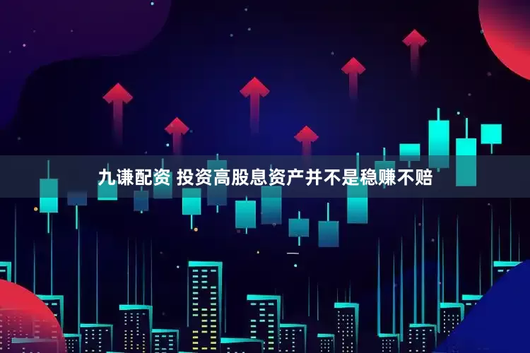 九谦配资 投资高股息资产并不是稳赚不赔