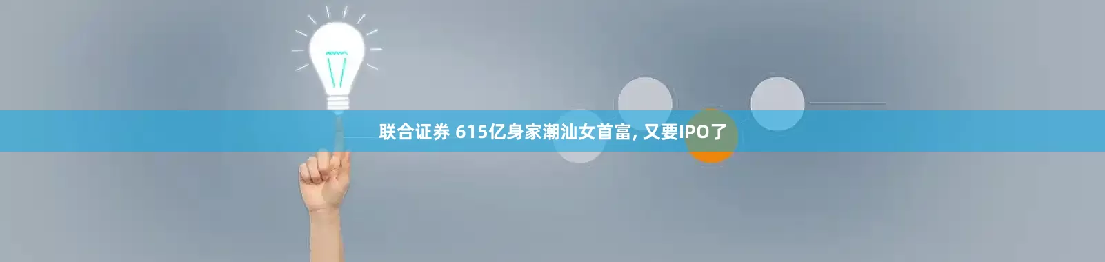 联合证券 615亿身家潮汕女首富, 又要IPO了