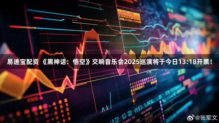 易速宝配资 《黑神话：悟空》交响音乐会2025巡演将于今日13:18开票！