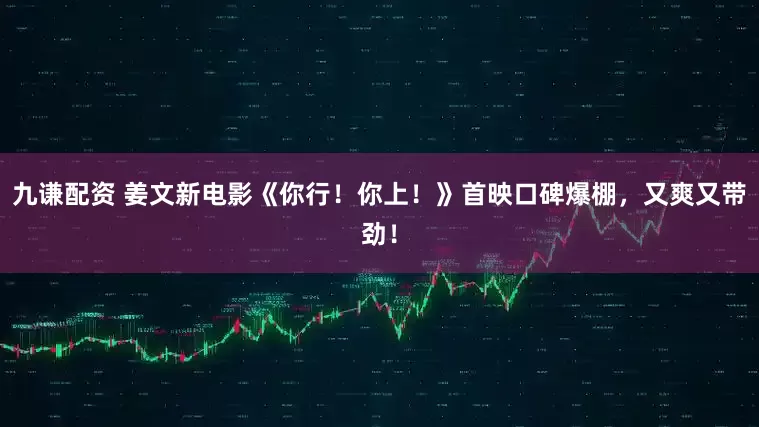 九谦配资 姜文新电影《你行！你上！》首映口碑爆棚，又爽又带劲！