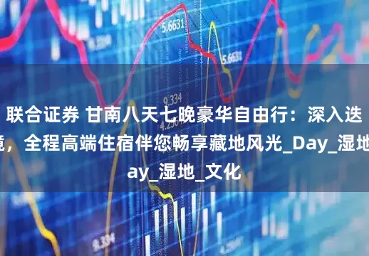 联合证券 甘南八天七晚豪华自由行：深入迭部秘境，全程高端住宿伴您畅享藏地风光_Day_湿地_文化