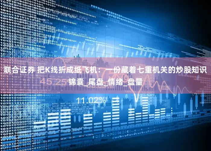 联合证券 把K线折成纸飞机：一份藏着七重机关的炒股知识锦囊_尾盘_情绪_盘量