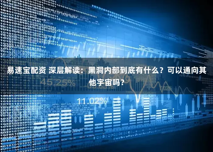 易速宝配资 深层解读：黑洞内部到底有什么？可以通向其他宇宙吗？