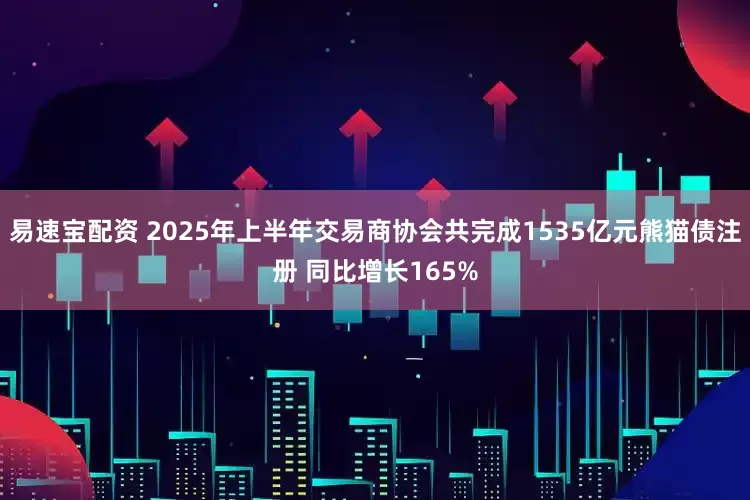 易速宝配资 2025年上半年交易商协会共完成1535亿元熊猫债注册 同比增长165%