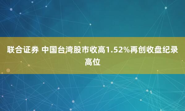 联合证券 中国台湾股市收高1.52%再创收盘纪录高位