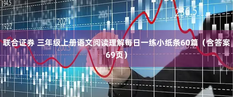 联合证券 三年级上册语文阅读理解每日一练小纸条60篇(含答案69页)